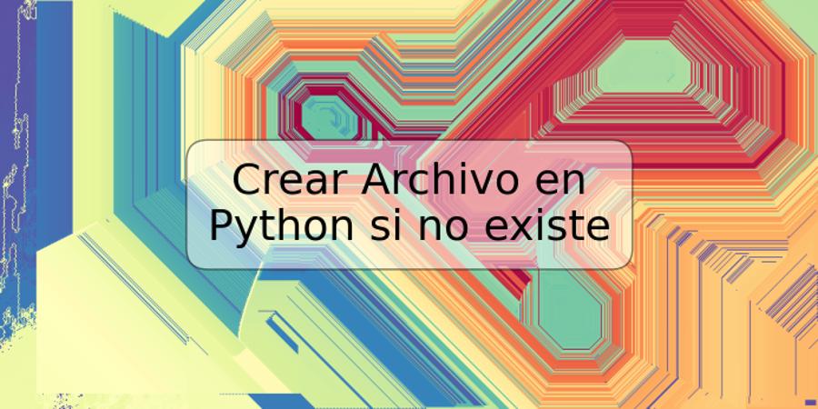 Crear Archivo en Python si no existe