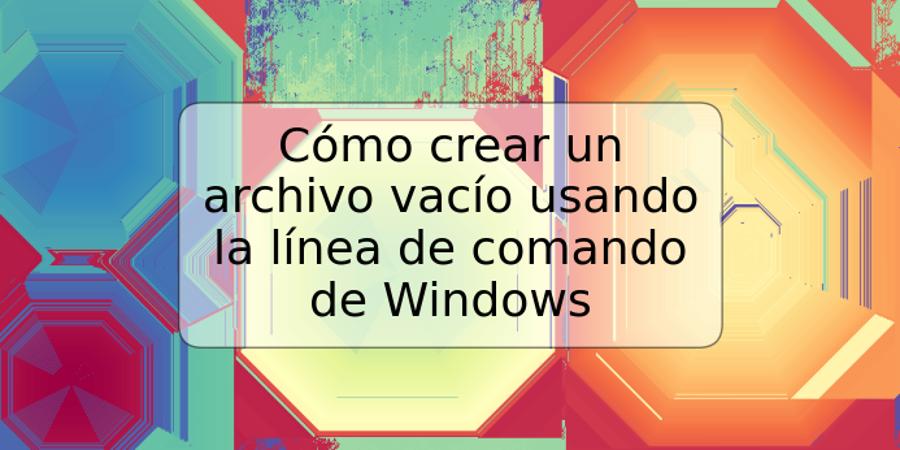 Cómo crear un archivo vacío usando la línea de comando de Windows