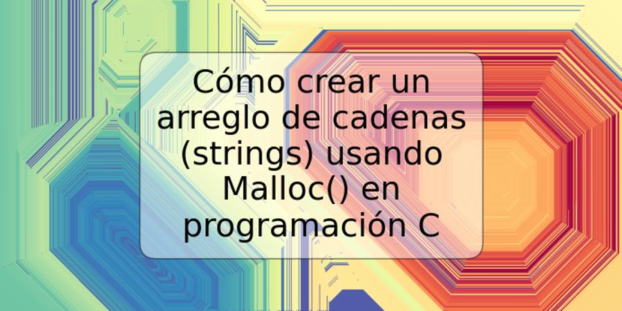 Cómo crear un arreglo de cadenas (strings) usando Malloc() en programación C