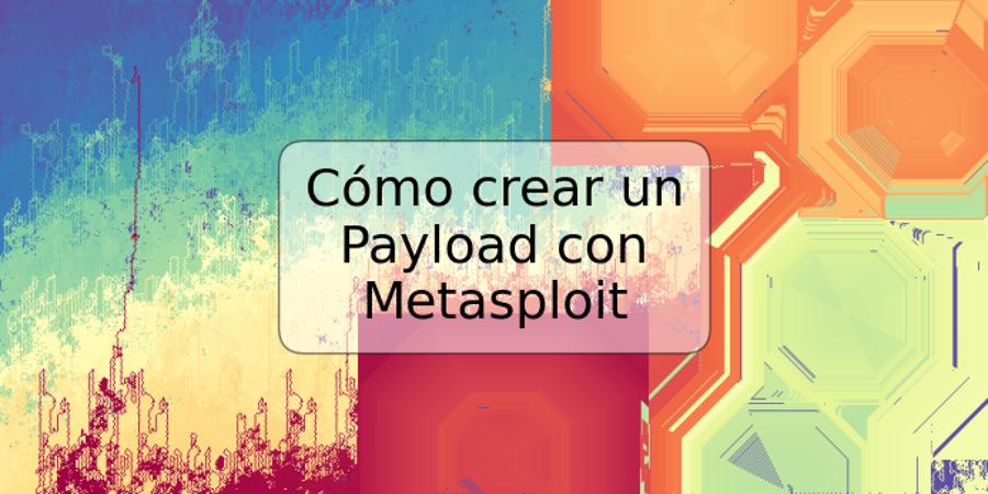 Cómo crear un Payload con Metasploit