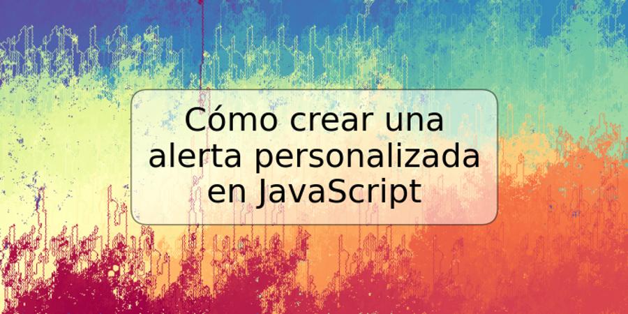 Cómo crear una alerta personalizada en JavaScript