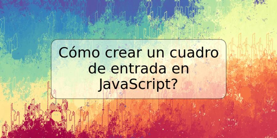 Cómo crear un cuadro de entrada en JavaScript?