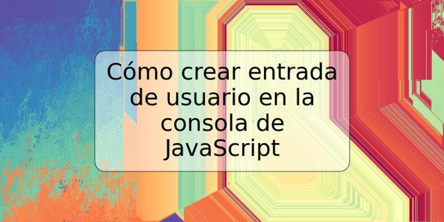 Cómo crear entrada de usuario en la consola de JavaScript