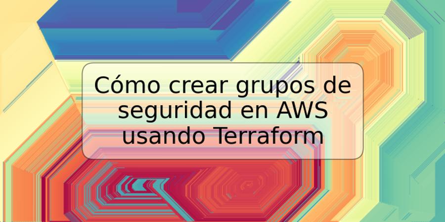 Cómo crear grupos de seguridad en AWS usando Terraform