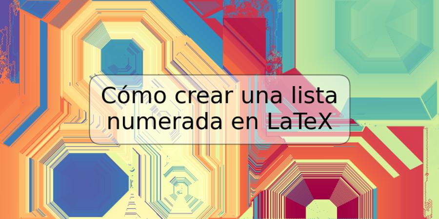 Cómo crear una lista numerada en LaTeX