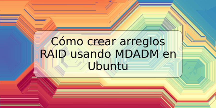 Cómo crear arreglos RAID usando MDADM en Ubuntu