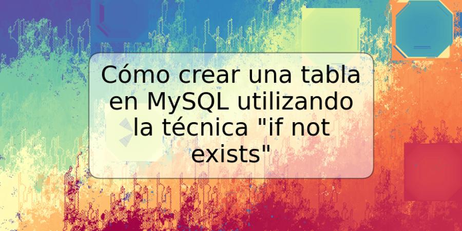 Cómo crear una tabla en MySQL utilizando la técnica "if not exists"