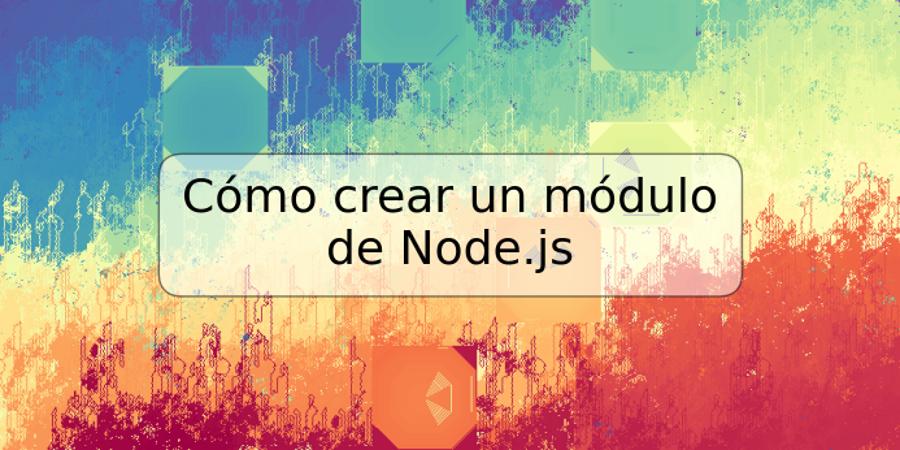 Cómo crear un módulo de Node.js