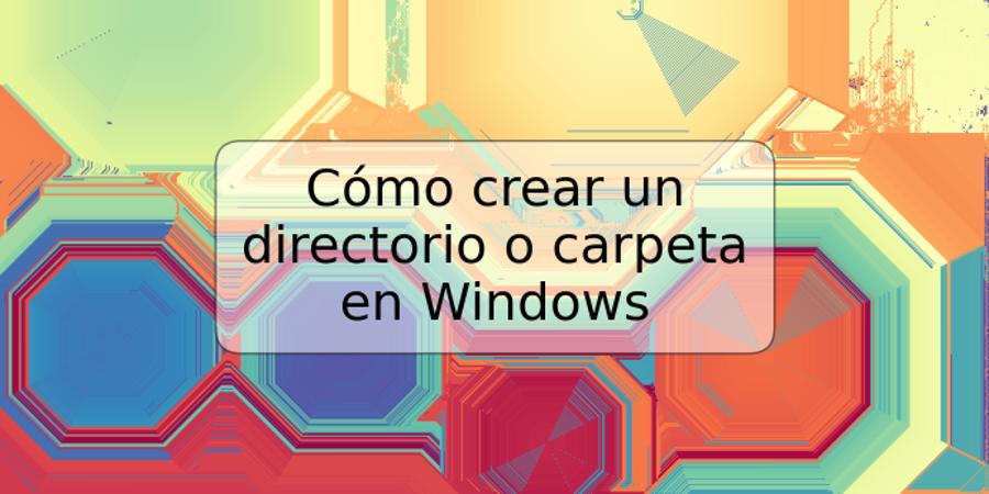 Cómo crear un directorio o carpeta en Windows