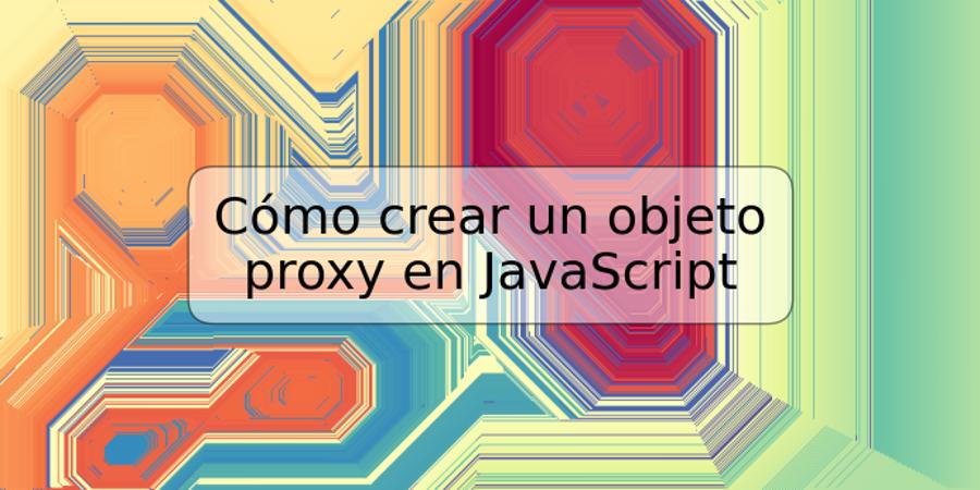 Cómo crear un objeto proxy en JavaScript