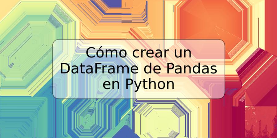 Cómo crear un DataFrame de Pandas en Python