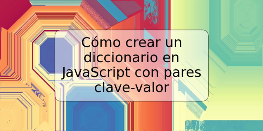 Cómo crear un diccionario en JavaScript con pares clave-valor