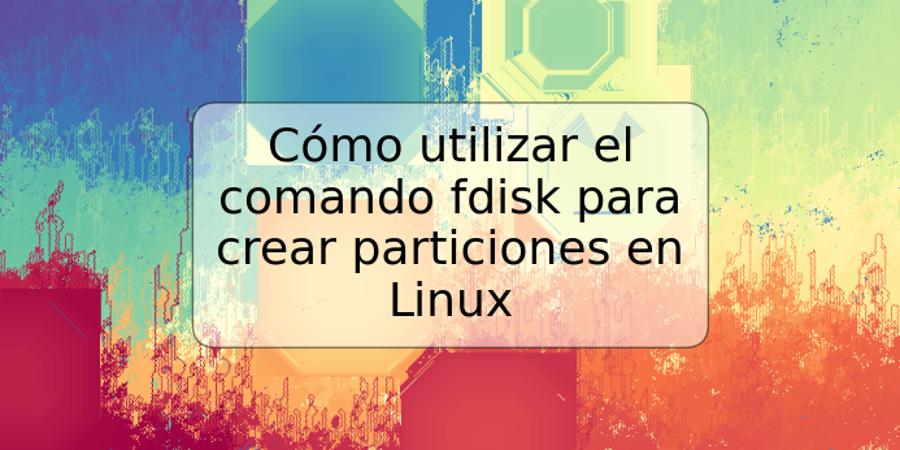 Cómo utilizar el comando fdisk para crear particiones en Linux