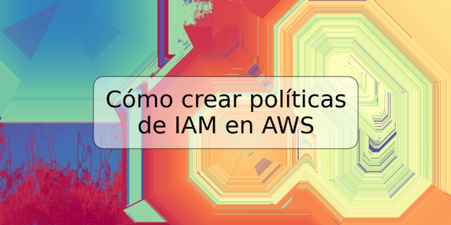 Cómo crear políticas de IAM en AWS