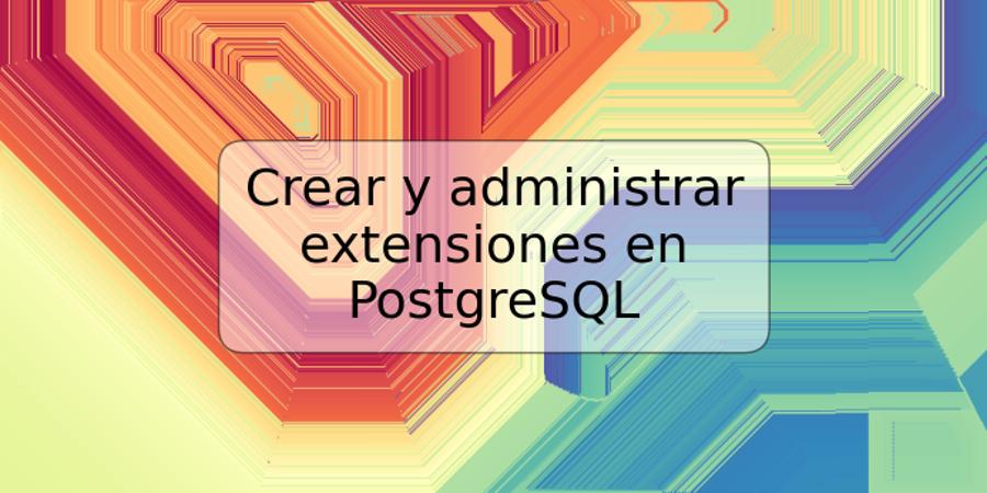 Crear y administrar extensiones en PostgreSQL