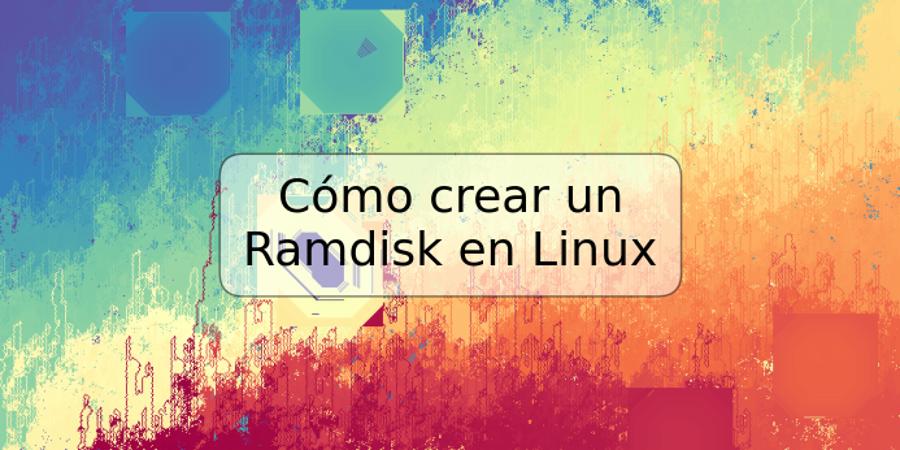 Cómo crear un Ramdisk en Linux