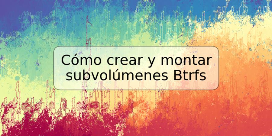 Cómo crear y montar subvolúmenes Btrfs