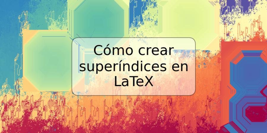 Cómo crear superíndices en LaTeX