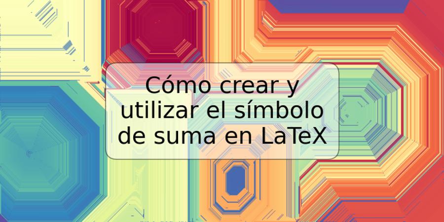 Cómo crear y utilizar el símbolo de suma en LaTeX