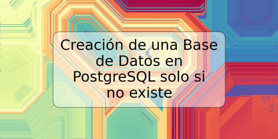 Creación de una Base de Datos en PostgreSQL solo si no existe