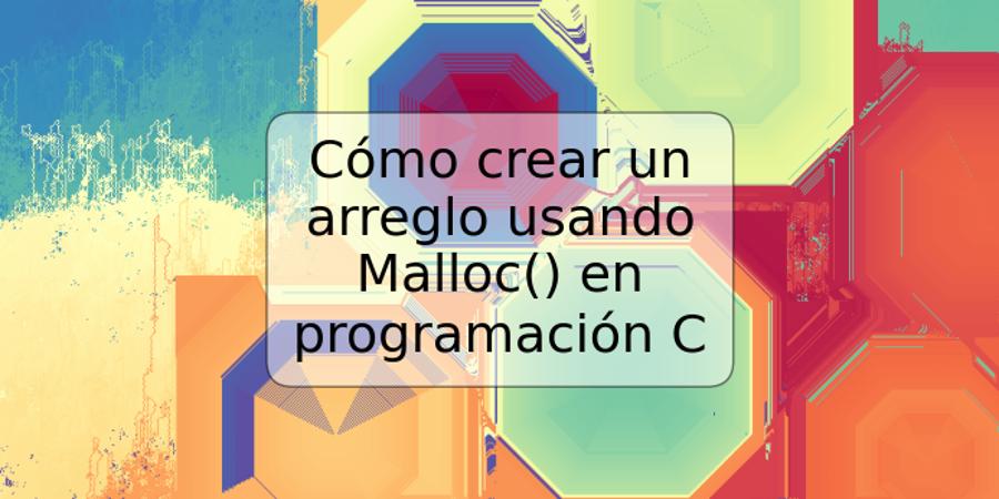 Cómo crear un arreglo usando Malloc() en programación C