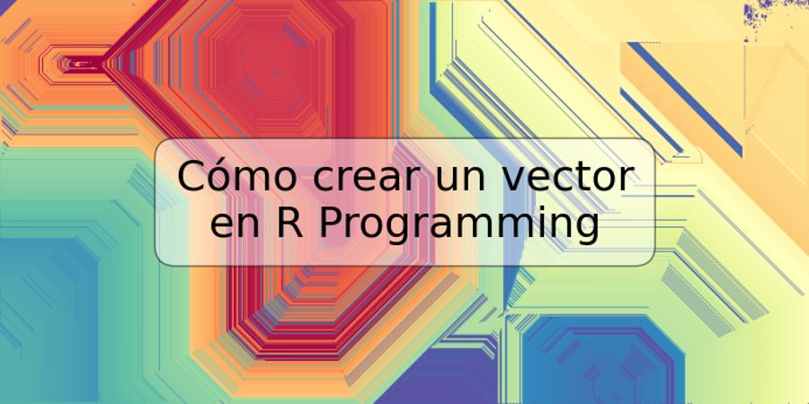 Cómo crear un vector en R Programming