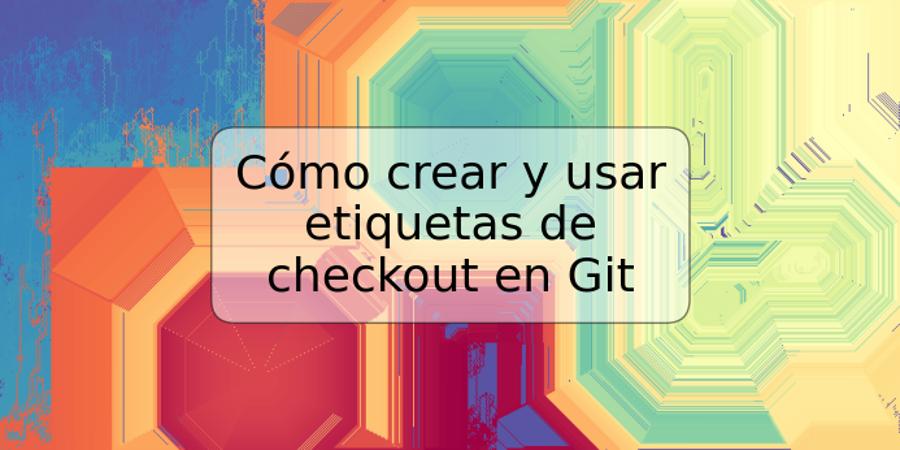 Cómo crear y usar etiquetas de checkout en Git