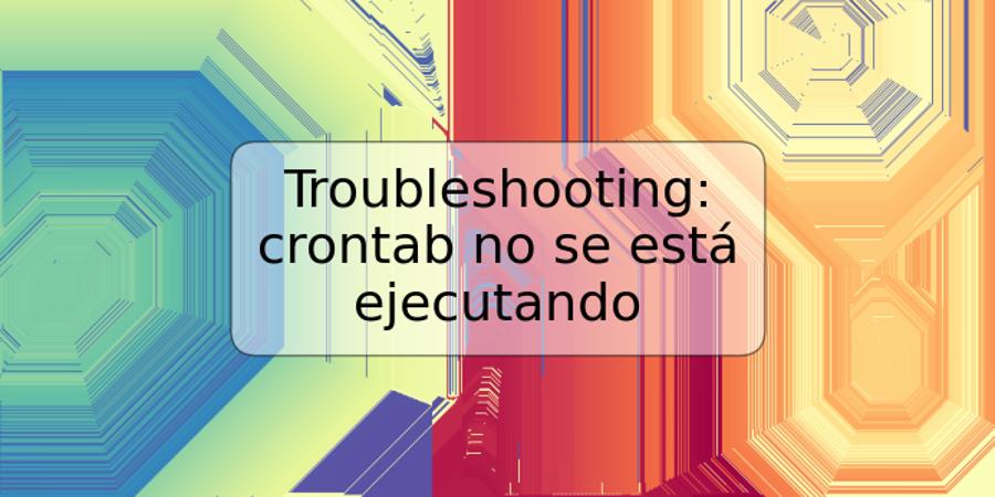 Troubleshooting: crontab no se está ejecutando