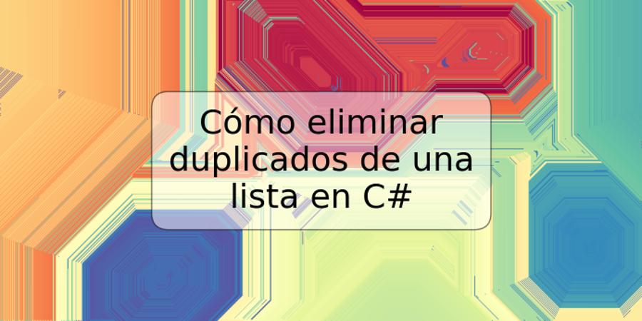 Cómo eliminar duplicados de una lista en C#