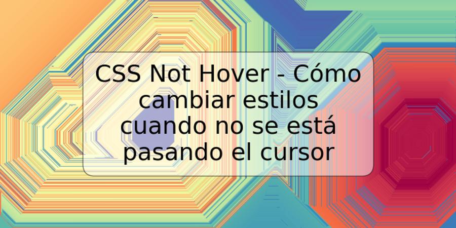 CSS Not Hover - Cómo cambiar estilos cuando no se está pasando el cursor