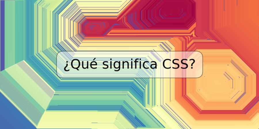 ¿Qué significa CSS?