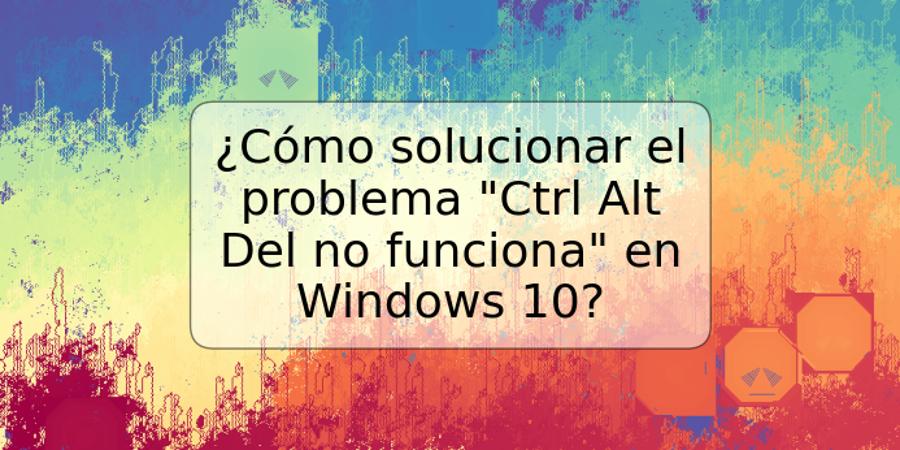 ¿Cómo solucionar el problema "Ctrl Alt Del no funciona" en Windows 10?