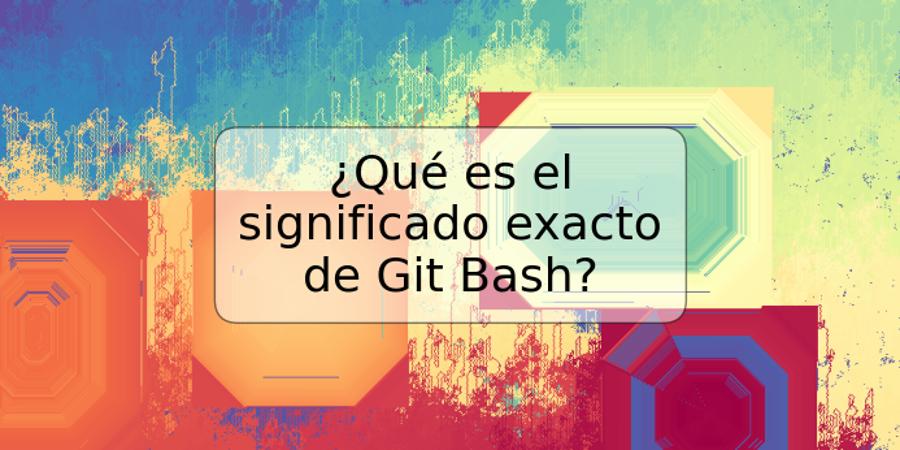 ¿Qué es el significado exacto de Git Bash?