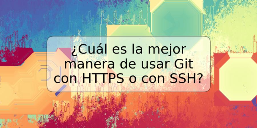 ¿Cuál es la mejor manera de usar Git con HTTPS o con SSH?