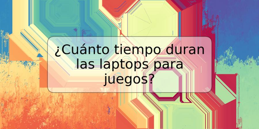 ¿Cuánto tiempo duran las laptops para juegos?