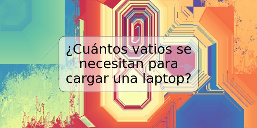 ¿Cuántos vatios se necesitan para cargar una laptop?