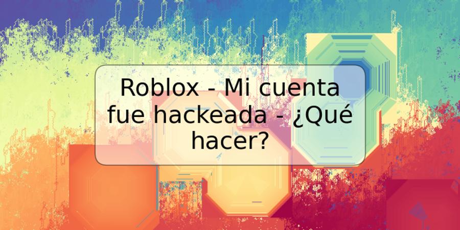 Roblox - Mi cuenta fue hackeada - ¿Qué hacer?