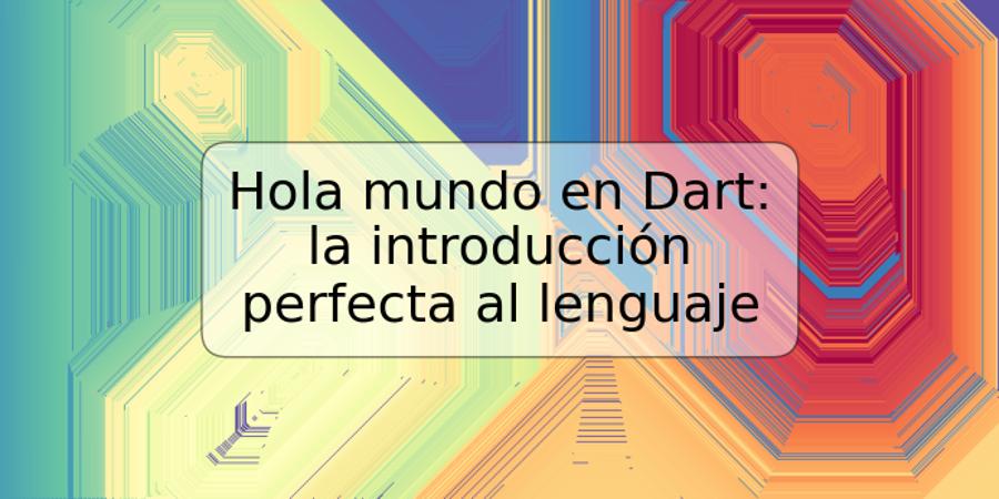 Hola mundo en Dart: la introducción perfecta al lenguaje