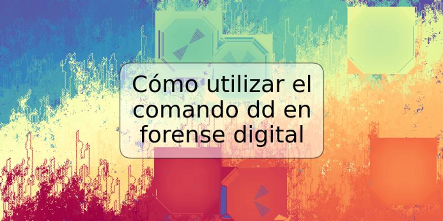 Cómo utilizar el comando dd en forense digital