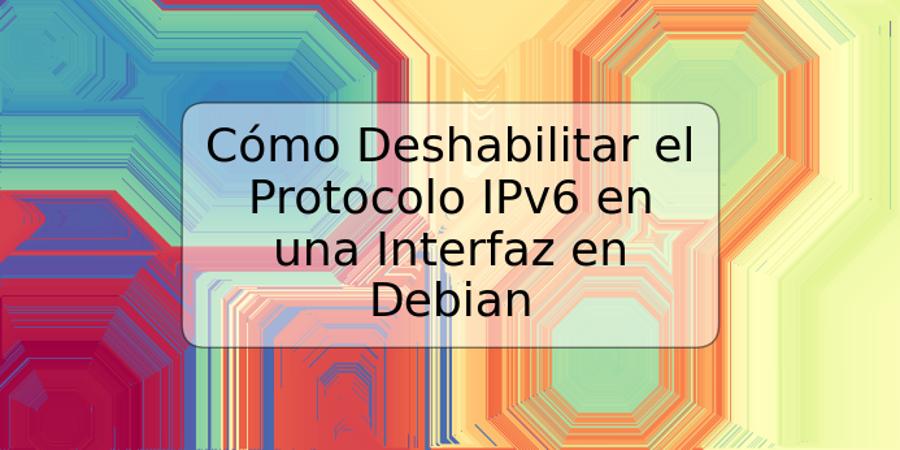 Cómo Deshabilitar el Protocolo IPv6 en una Interfaz en Debian