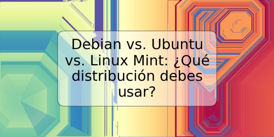 Debian vs. Ubuntu vs. Linux Mint: ¿Qué distribución debes usar?