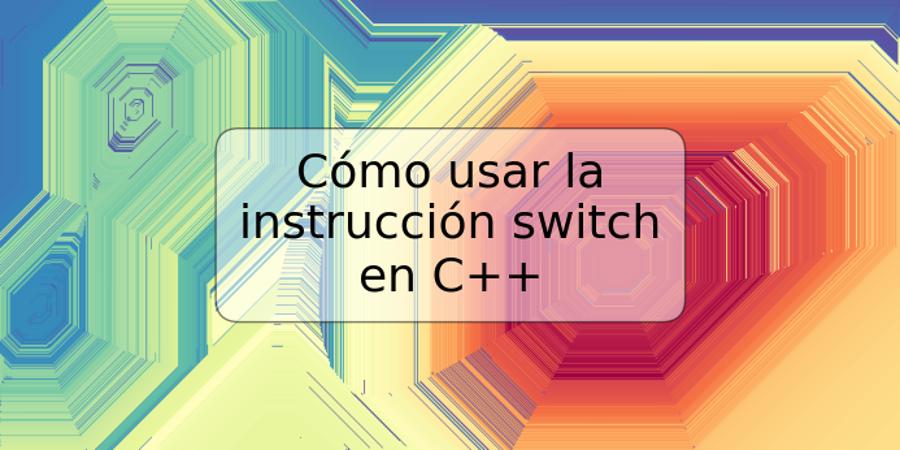 Cómo usar la instrucción switch en C++