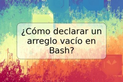 ¿Cómo declarar un arreglo vacío en Bash?