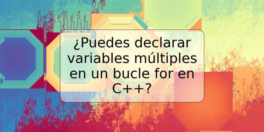 ¿Puedes declarar variables múltiples en un bucle for en C++?