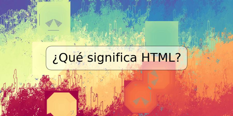 ¿Qué significa HTML?