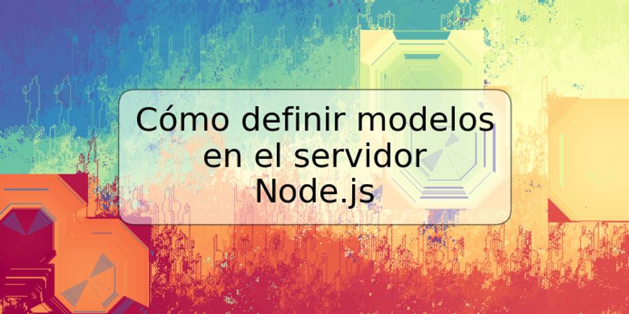Cómo definir modelos en el servidor Node.js