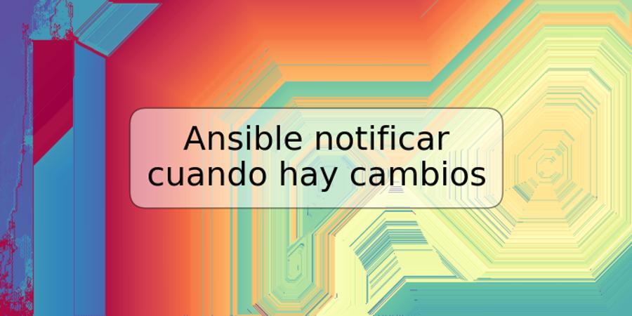 Ansible notificar cuando hay cambios