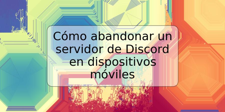 Cómo abandonar un servidor de Discord en dispositivos móviles