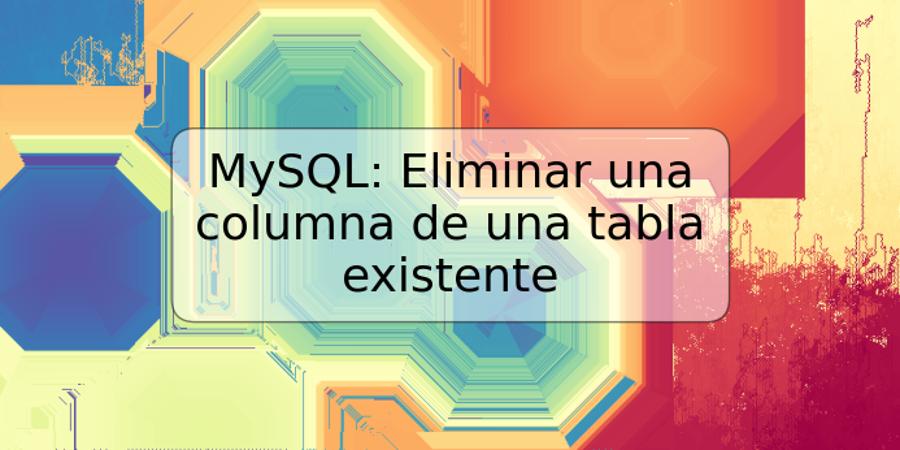 MySQL: Eliminar una columna de una tabla existente