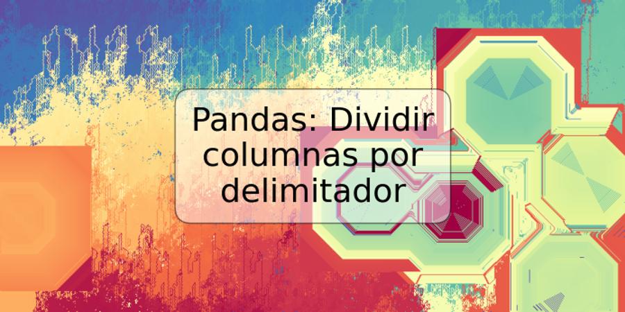 Pandas: Dividir columnas por delimitador